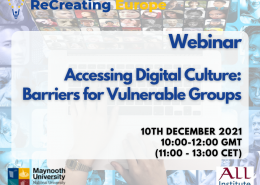 Flyer for the webinar features a background image of hands typing on a keyboard, surrounded by images of people of varying ages and ethnicities. The overlaying text reads: 'Webinar - Accessing digital culture: Barriers for vulnerable groups. Date 10th December 2021. Time 10:00 - 12:00 GMT. Top left of image: recreating europe logo. Bottom right of image: Maynooth university logo. Bottom left of image: all institute logo